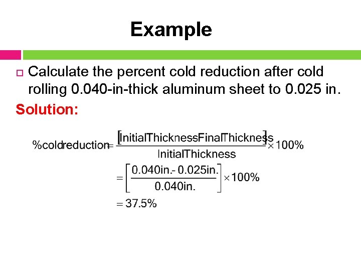 Example Calculate the percent cold reduction after cold rolling 0. 040 -in-thick aluminum sheet