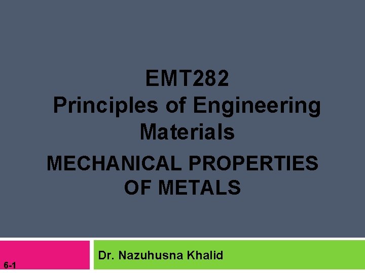 EMT 282 Principles of Engineering Materials MECHANICAL PROPERTIES OF METALS 6 -1 Dr. Nazuhusna