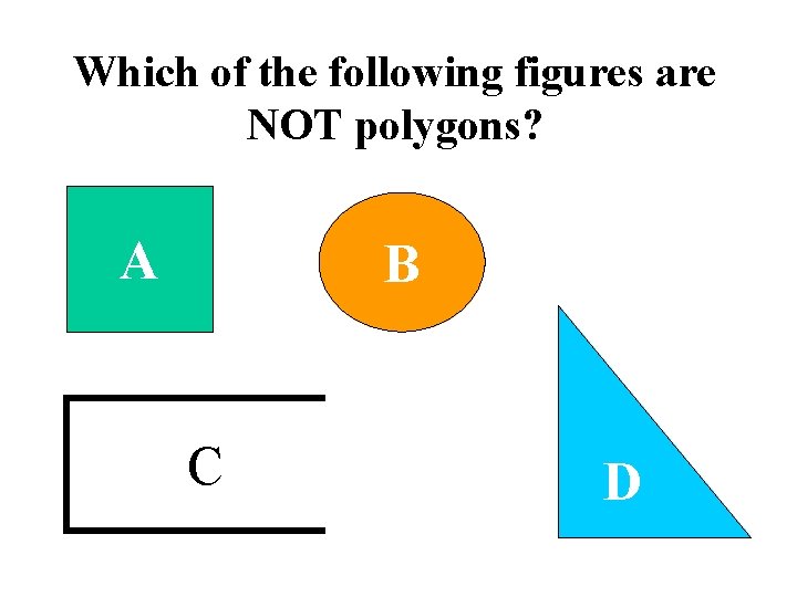 Which of the following figures are NOT polygons? A B C D 