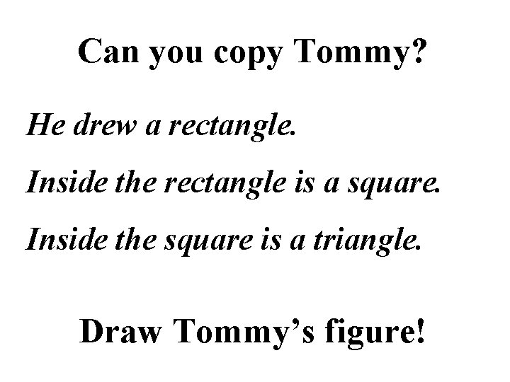 Can you copy Tommy? He drew a rectangle. Inside the rectangle is a square.