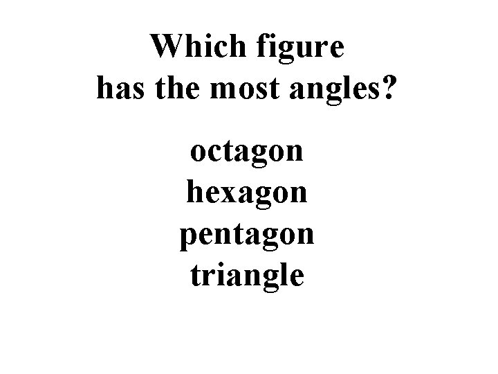 Which figure has the most angles? octagon hexagon pentagon triangle 