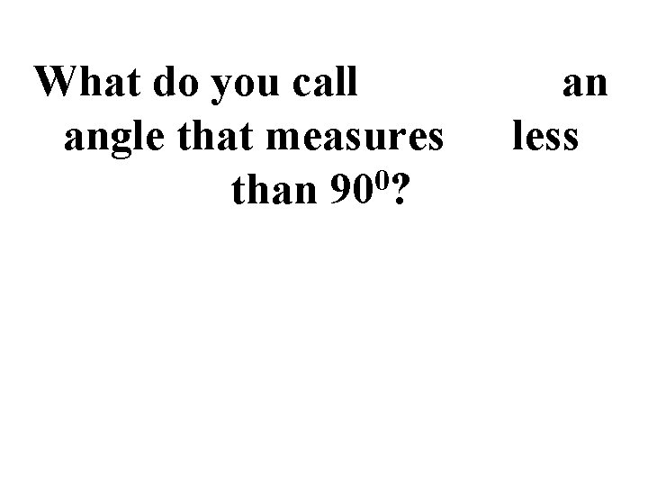 What do you call angle that measures 0 than 90 ? an less 