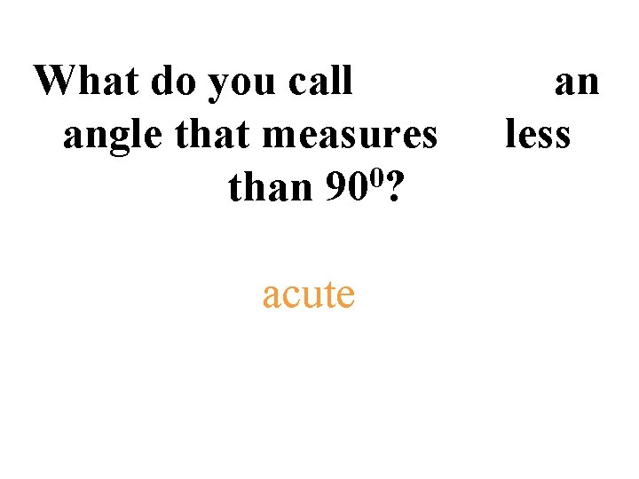 What do you call angle that measures 0 than 90 ? acute an less