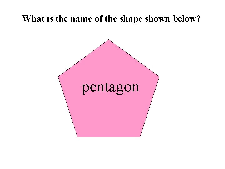 What is the name of the shape shown below? pentagon 