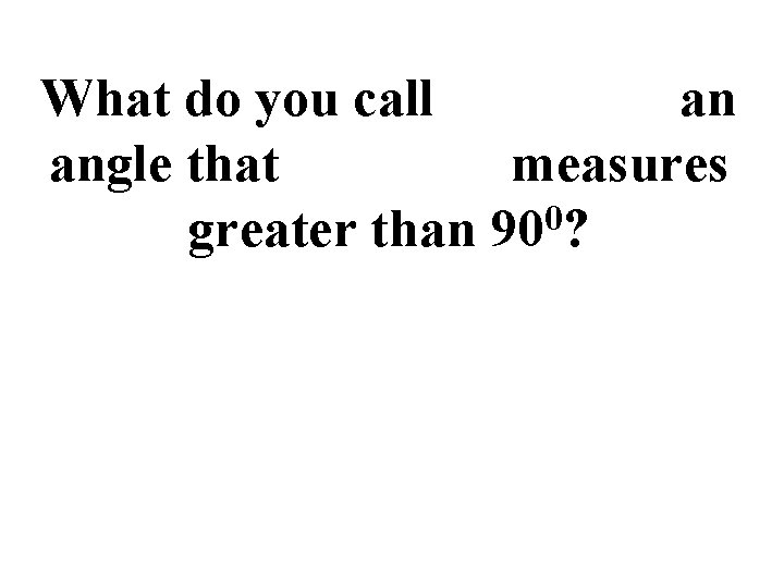 What do you call an angle that measures 0 greater than 90 ? 