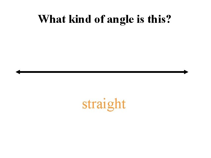 What kind of angle is this? straight 