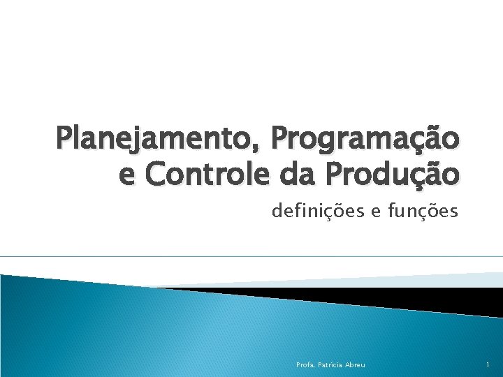 Planejamento, Programação e Controle da Produção definições e funções Profa. Patrícia Abreu 1 
