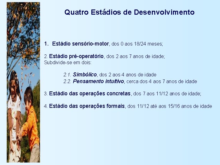 Quatro Estádios de Desenvolvimento 1. Estádio sensório-motor, dos 0 aos 18/24 meses; 2. Estádio