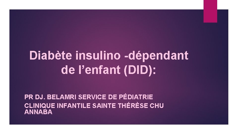 Diabète insulino -dépendant de l’enfant (DID): PR DJ. BELAMRI SERVICE DE PÉDIATRIE CLINIQUE INFANTILE