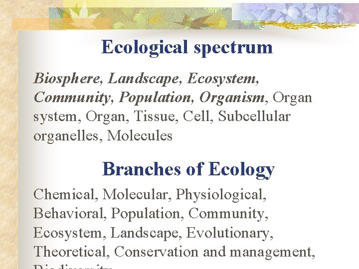 Ecological spectrum Biosphere, Landscape, Ecosystem, Community, Population, Organism, Organ system, Organ, Tissue, Cell, Subcellular