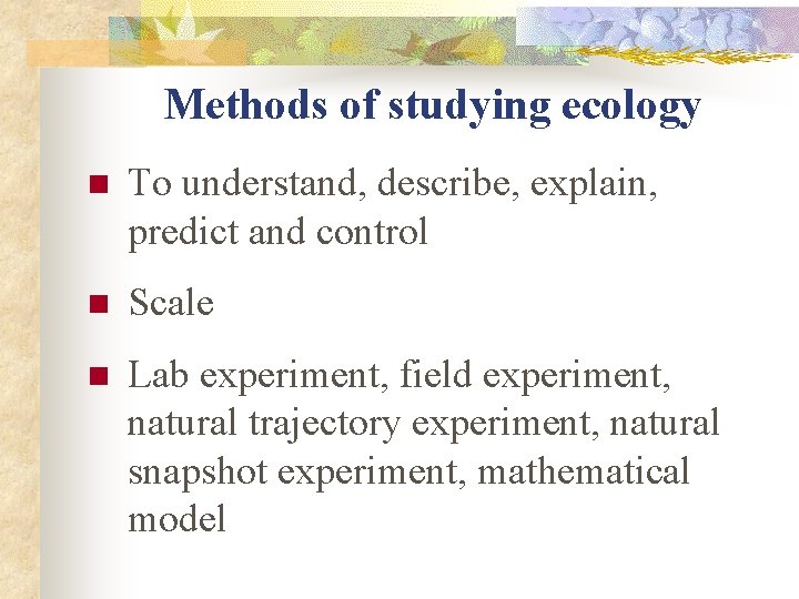Methods of studying ecology n To understand, describe, explain, predict and control n Scale
