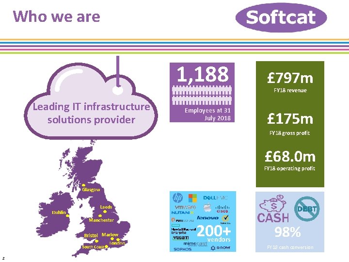 Who we are 1, 188 Leading IT infrastructure solutions provider Employees at 31 July