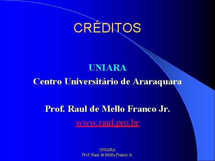 CRÉDITOS UNIARA Centro Universitário de Araraquara Prof. Raul de Mello Franco Jr. www. raul.