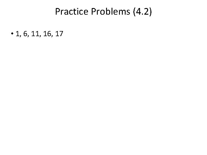 Practice Problems (4. 2) • 1, 6, 11, 16, 17 
