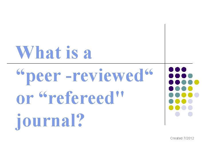 What is a “peer -reviewed“ or “refereed" journal? Created 7/2012 