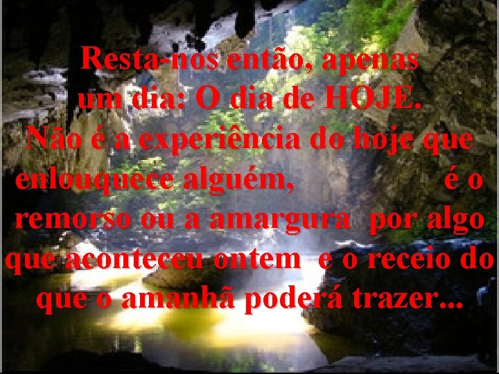 Resta-nos então, apenas um dia: O dia de HOJE. Não é a experiência do