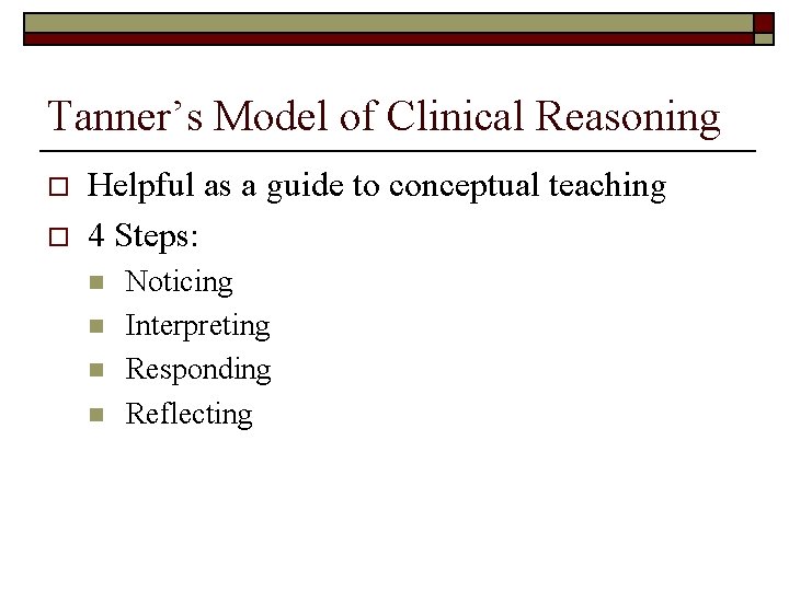 Tanner’s Model of Clinical Reasoning o o Helpful as a guide to conceptual teaching