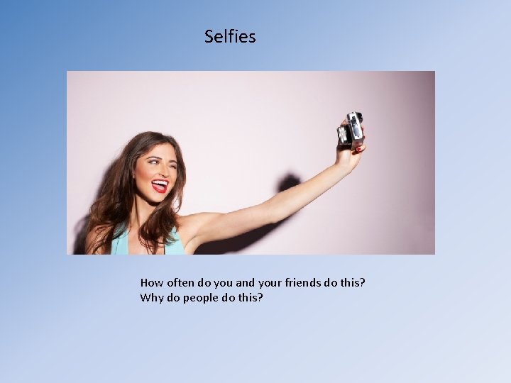 Selfies How often do you and your friends do this? Why do people do
