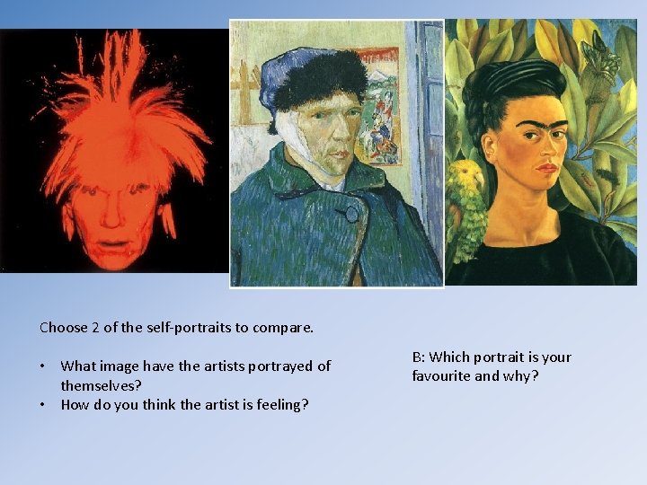 Choose 2 of the self-portraits to compare. • What image have the artists portrayed