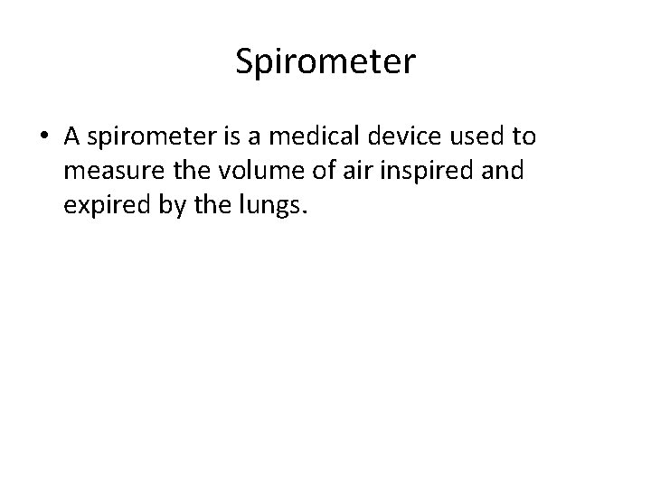 Spirometer • A spirometer is a medical device used to measure the volume of