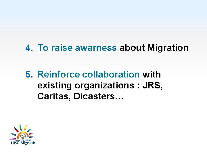 4. To raise awarness about Migration 5. Reinforce collaboration with existing organizations : JRS,