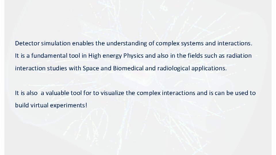 Detector simulation enables the understanding of complex systems and interactions. It is a fundamental