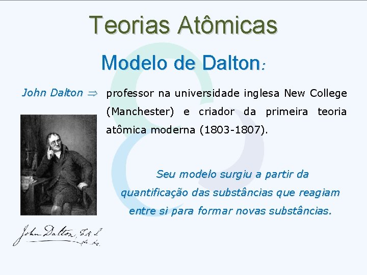 Teorias Atômicas Modelo de Dalton: John Dalton professor na universidade inglesa New College (Manchester)