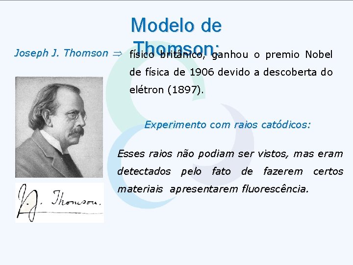 Joseph J. Thomson Modelo de Thomson: físico britânico, ganhou o premio Nobel de física