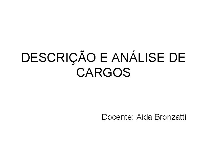 DESCRIÇÃO E ANÁLISE DE CARGOS Docente: Aida Bronzatti 