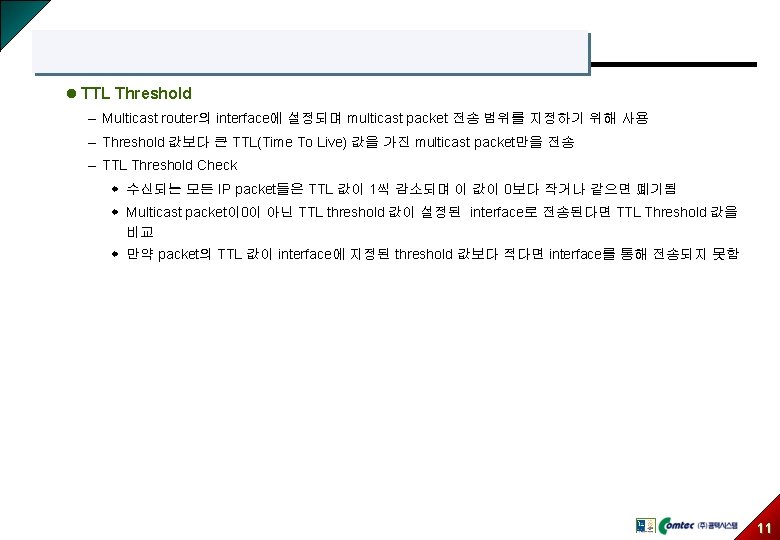 l TTL Threshold – Multicast router의 interface에 설정되며 multicast packet 전송 범위를 지정하기 위해