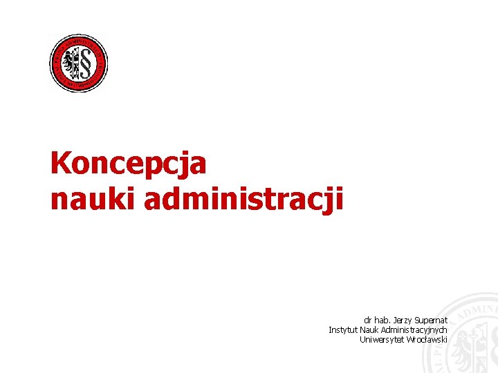 Koncepcja nauki administracji dr hab. Jerzy Supernat Instytut Nauk Administracyjnych Uniwersytet Wrocławski 