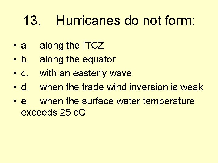 13. Hurricanes do not form: • • • a. along the ITCZ b. along
