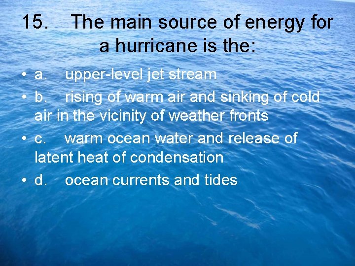 15. The main source of energy for a hurricane is the: • a. upper-level