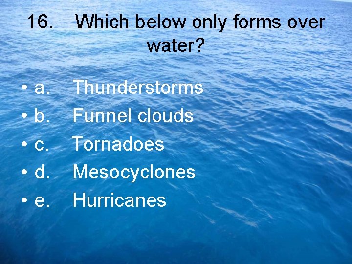 16. Which below only forms over water? • • • a. Thunderstorms b. Funnel