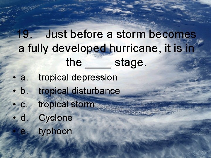 19. Just before a storm becomes a fully developed hurricane, it is in the