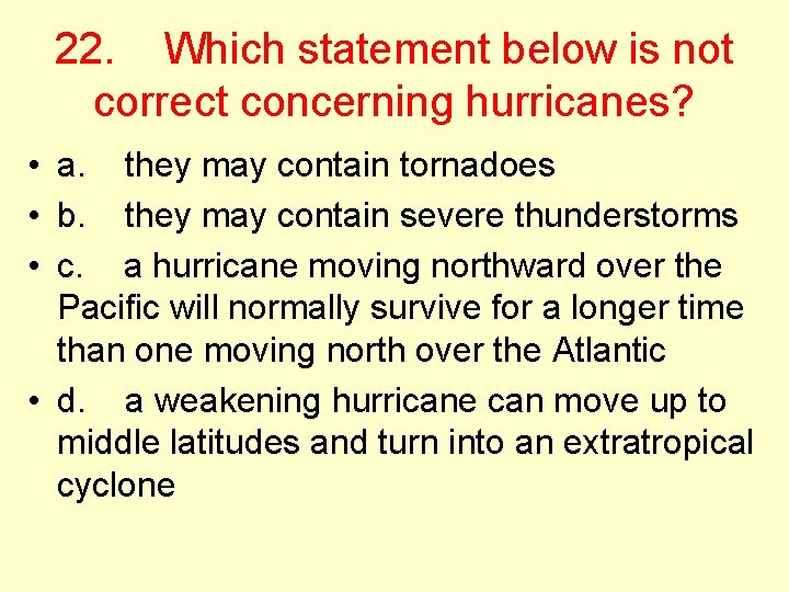 22. Which statement below is not correct concerning hurricanes? • a. they may contain