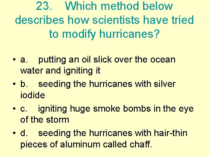 23. Which method below describes how scientists have tried to modify hurricanes? • a.