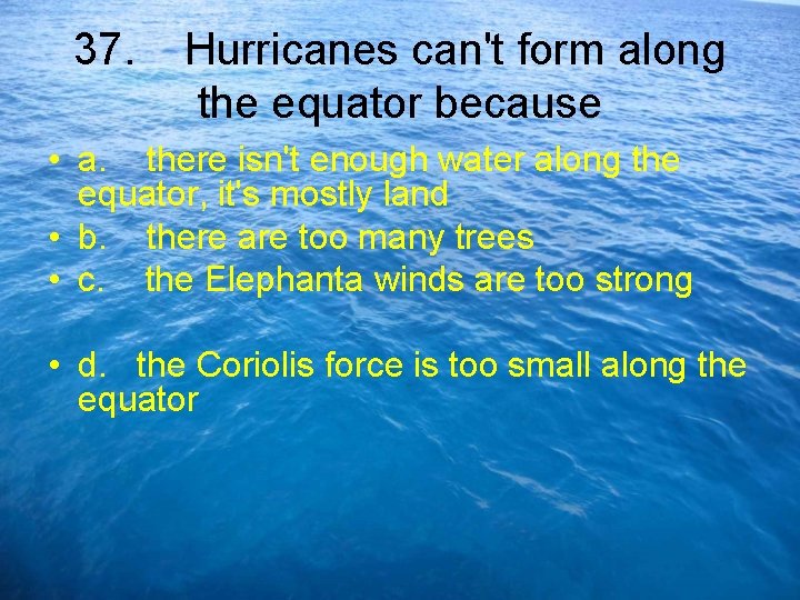 37. Hurricanes can't form along the equator because • a. there isn't enough water