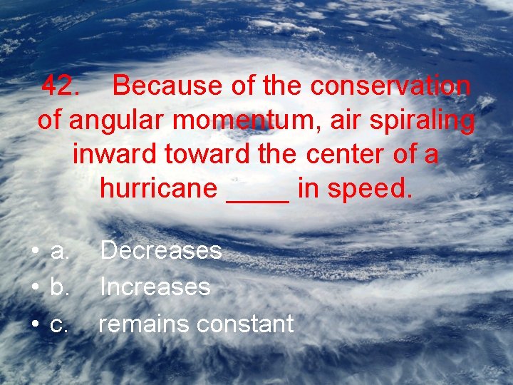 42. Because of the conservation of angular momentum, air spiraling inward toward the center