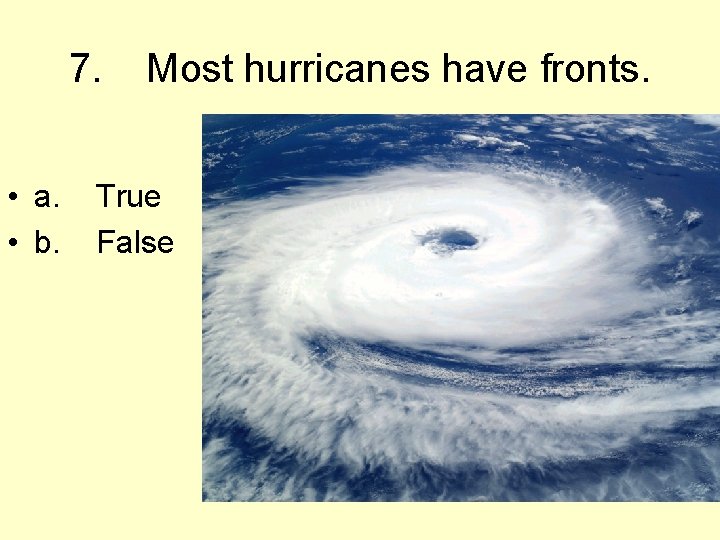 7. Most hurricanes have fronts. • a. True • b. False 