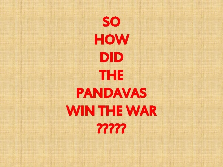 SO HOW DID THE PANDAVAS WIN THE WAR ? ? ? 