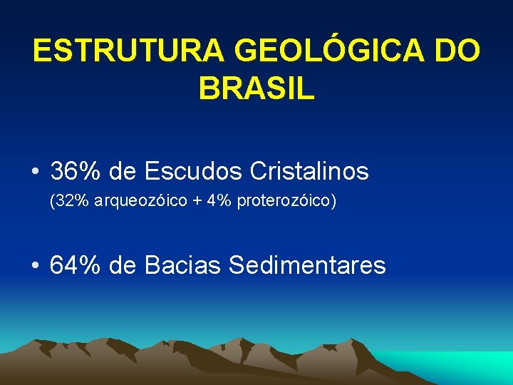 ESTRUTURA GEOLÓGICA DO BRASIL • 36% de Escudos Cristalinos (32% arqueozóico + 4% proterozóico)