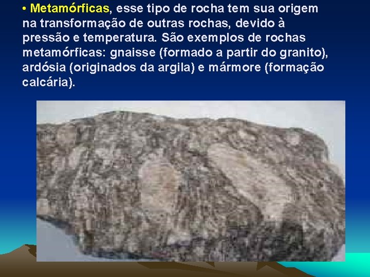  • Metamórficas, esse tipo de rocha tem sua origem na transformação de outras