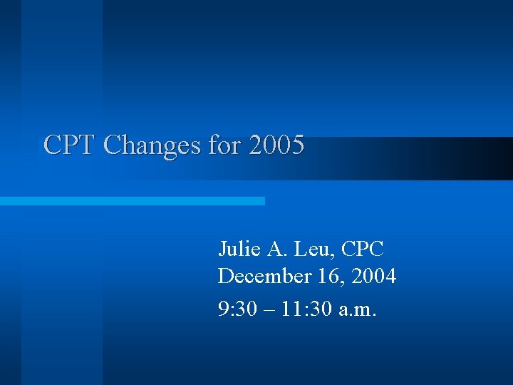 CPT Changes for 2005 Julie A. Leu, CPC December 16, 2004 9: 30 –