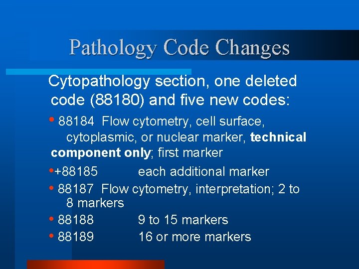 Pathology Code Changes Cytopathology section, one deleted code (88180) and five new codes: •