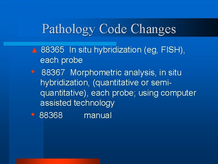 Pathology Code Changes ▲ 88365 In situ hybridization (eg, FISH), • • each probe