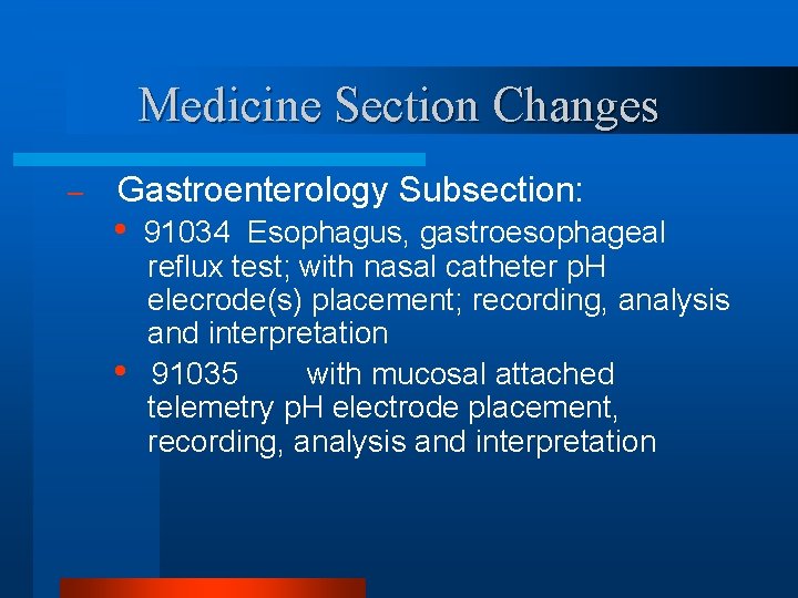 Medicine Section Changes – Gastroenterology Subsection: • • 91034 Esophagus, gastroesophageal reflux test; with