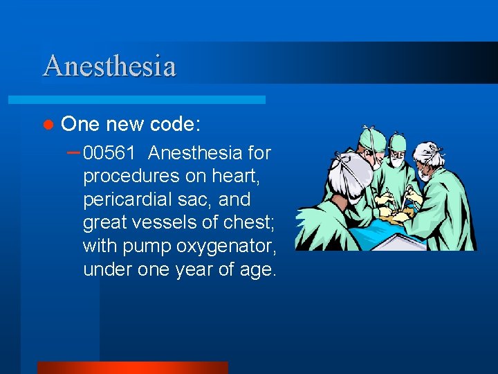 Anesthesia l One new code: – 00561 Anesthesia for procedures on heart, pericardial sac,