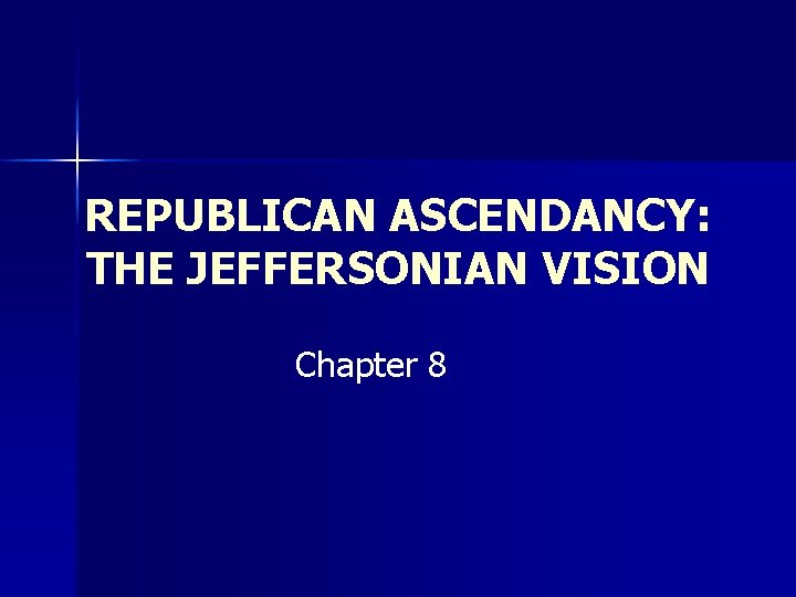 REPUBLICAN ASCENDANCY: THE JEFFERSONIAN VISION Chapter 8 