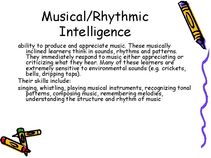 Musical/Rhythmic Intelligence ability to produce and appreciate music. These musically inclined learners think in